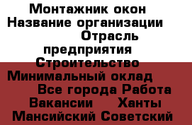 Монтажник окон › Название организации ­ Bravo › Отрасль предприятия ­ Строительство › Минимальный оклад ­ 70 000 - Все города Работа » Вакансии   . Ханты-Мансийский,Советский г.